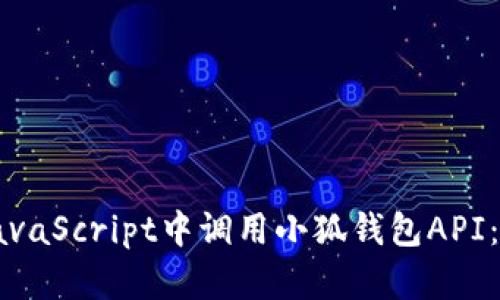 如何在JavaScript中调用小狐钱包API：详细指南
