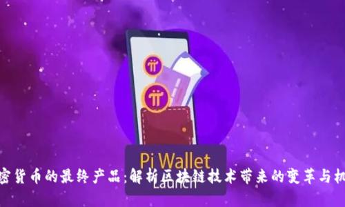 加密货币的最终产品：解析区块链技术带来的变革与机遇