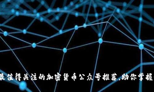 2023年最值得关注的加密货币公众号推荐，助你掌握行业动态