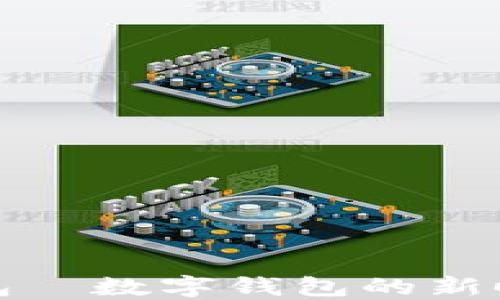 
小狐钱包—数字钱包的新时代选择