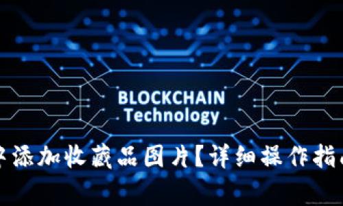 如何在小狐钱包中添加收藏品图片？详细操作指南与常见问题解答