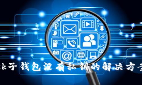 MetaMask子钱包没有私钥的解决方案与 FAQs