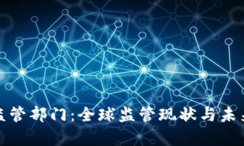 加密货币监管部门：全球监管现状与未来趋势分析