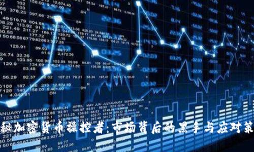 揭秘加密货币操控者：市场背后的黑手与应对策略