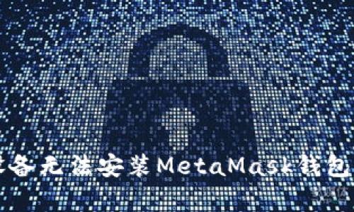 解决安卓设备无法安装MetaMask钱包的完整指南