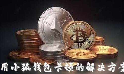 
手机使用小狐钱包卡顿的解决方案与技巧