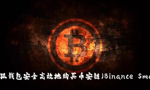 如何通过小狐钱包安全高效地购买币安链（Binance Smart Chain）