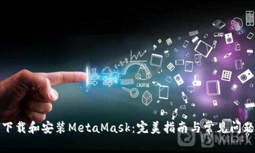 如何下载和安装MetaMask：完美指南与常见问题解答