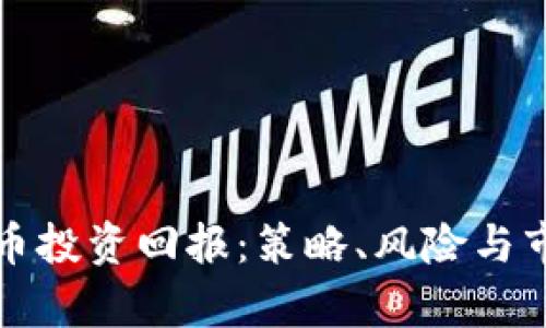 加密货币投资回报：策略、风险与市场分析