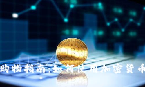 加密货币购物指南：如何使用加密货币购买商品