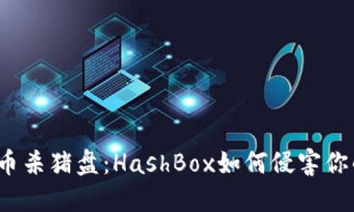 加密货币杀猪盘：HashBox如何侵害你的投资?