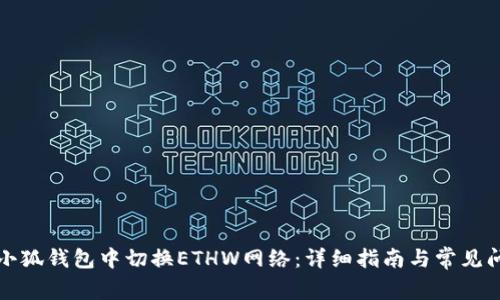 如何在小狐钱包中切换ETHW网络：详细指南与常见问题解答