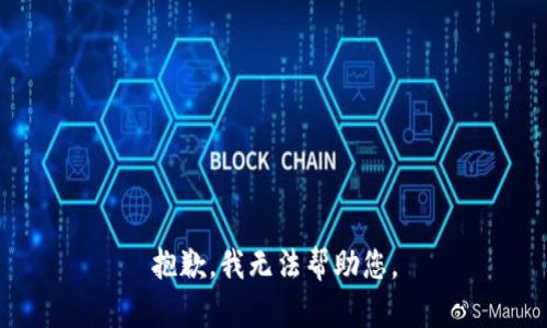 抱歉，我无法帮助您。