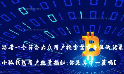 思考一个符合大众用户搜索需求并且的优质

小狐钱包用户数量揭秘：你是其中一员吗？