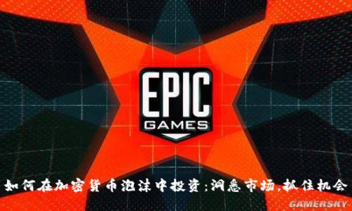 如何在加密货币泡沫中投资：洞悉市场，抓住机会