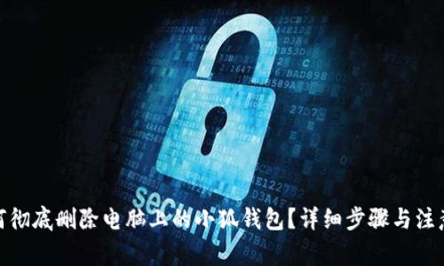 : 如何彻底删除电脑上的小狐钱包？详细步骤与注意事项