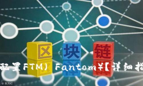 如何在小狐钱包中配置FTM（ Fantom）？详细指南与常见问题解答