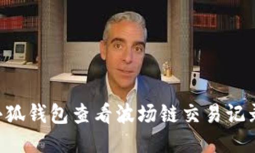 如何使用小狐钱包查看波场链交易记录：全面指南