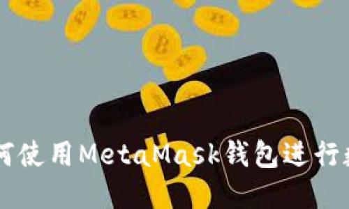MetaMask货币：如何使用MetaMask钱包进行数字资产交易和管理