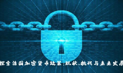 探索法国加密货币政策：现状、挑战与未来发展