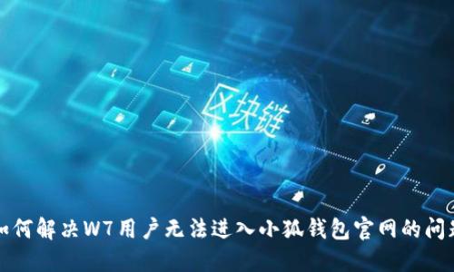 如何解决W7用户无法进入小狐钱包官网的问题