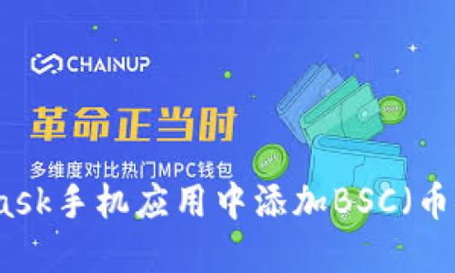 如何在MetaMask手机应用中添加BSC（币安链）配置指南