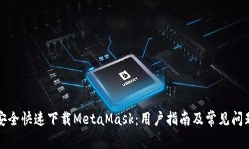 如何安全快速下载MetaMask：用户指南及常见问题解答
