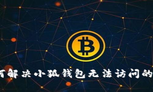 : 如何解决小狐钱包无法访问的问题？