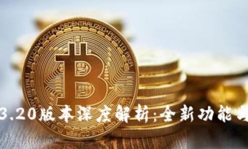 小狐钱包中文3.20版本深度解析：全新功能与用户体验揭秘