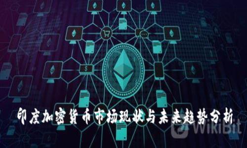 印度加密货币市场现状与未来趋势分析