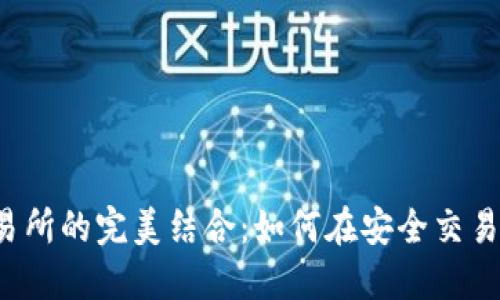 Metamask钱包与交易所的完美结合：如何在安全交易所上使用Metamask？