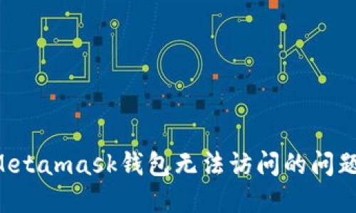 如何解决Metamask钱包无法访问的问题：全面指南