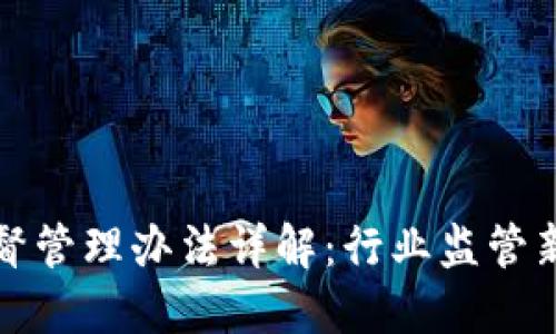 加密货币基金监督管理办法详解：行业监管新趋势与投资指引