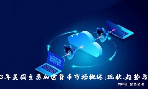 2023年美国主要加密货币市场概述：现状、趋势与预测