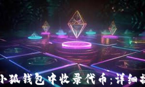 
如何在小狐钱包中收录代币：详细操作指南