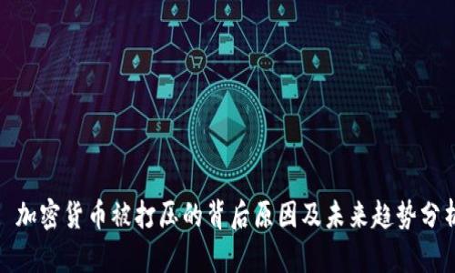 : 加密货币被打压的背后原因及未来趋势分析