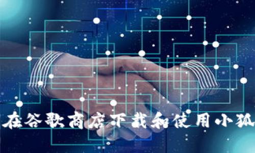 如何在谷歌商店下载和使用小狐钱包