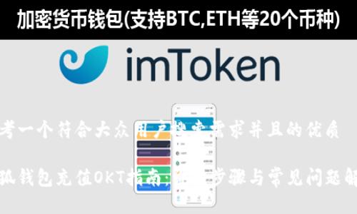思考一个符合大众用户搜索需求并且的优质

小狐钱包充值OKT指南：详细步骤与常见问题解答