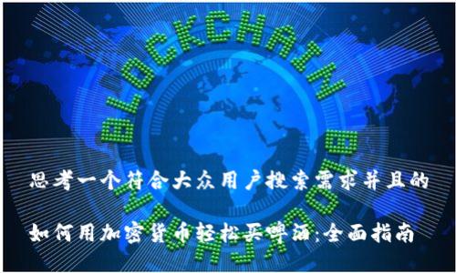 思考一个符合大众用户搜索需求并且的

如何用加密货币轻松买啤酒：全面指南
