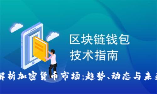 深入解析加密货币市场：趋势、动态与未来展望