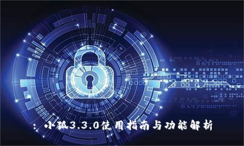 : 小狐3.3.0使用指南与功能解析